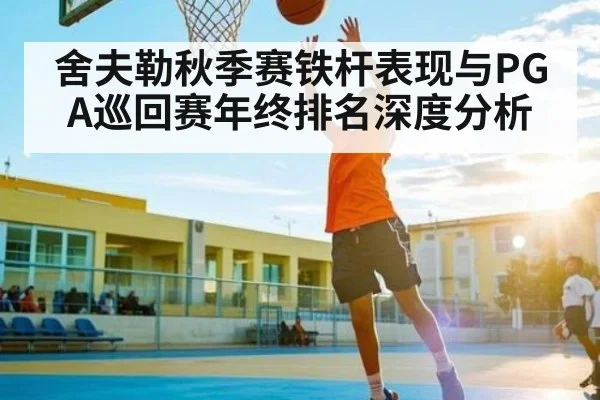 舍夫勒秋季赛铁杆表现与PGA巡回赛年终排名深度分析