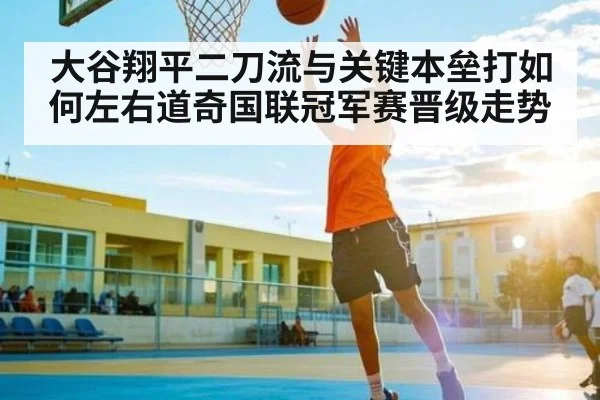 大谷翔平二刀流与关键本垒打如何左右道奇国联冠军赛晋级走势