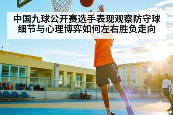 中国九球公开赛选手表现观察防守球细节与心理博弈如何左右胜负走向