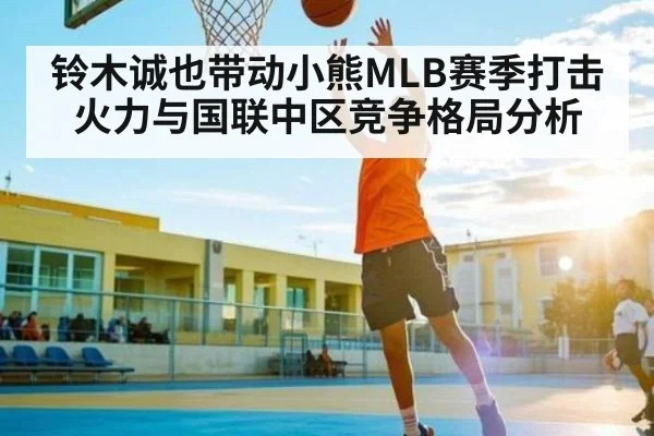 铃木诚也带动小熊MLB赛季打击火力与国联中区竞争格局分析