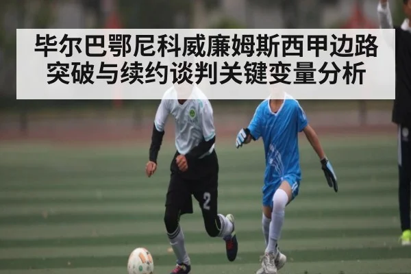 毕尔巴鄂尼科威廉姆斯西甲边路突破与续约谈判关键变量分析
